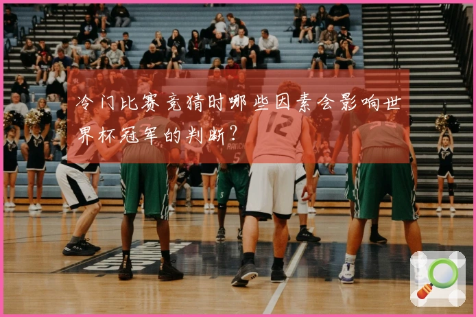 冷门比赛竞猜时哪些因素会影响世界杯冠军的判断？