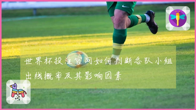 世界杯投注官网如何判断各队小组出线概率及其影响因素